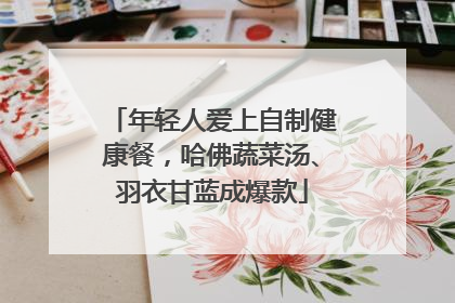 年轻人爱上自制健康餐，哈佛蔬菜汤、羽衣甘蓝成爆款